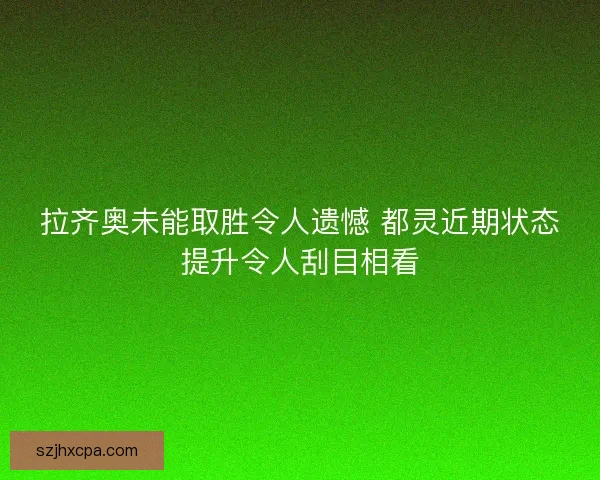 拉齐奥未能取胜令人遗憾 都灵近期状态提升令人刮目相看