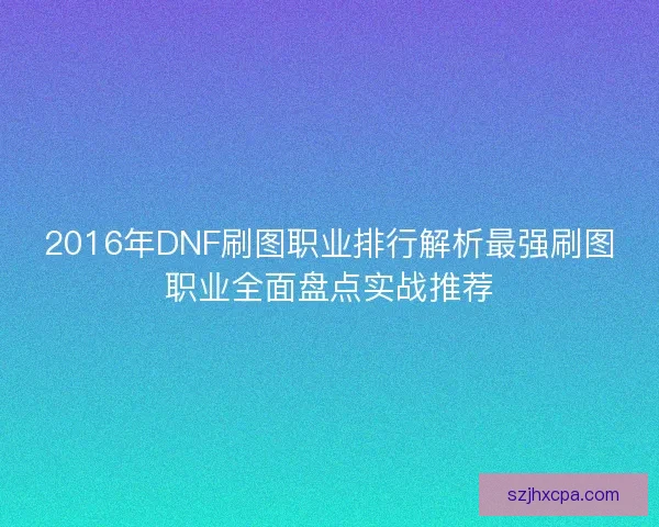 2016年DNF刷图职业排行解析最强刷图职业全面盘点实战推荐